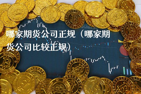 哪家期货公司正规（哪家期货公司比较正规）_https://www.gnhpgy.com_期货知识_第1张