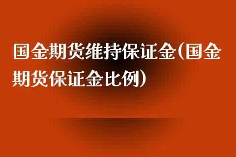 国金期货维持保证金(国金期货保证金比例)_https://www.gnhpgy.com_期货知识_第1张