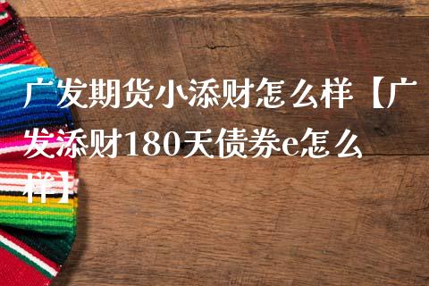 期货小添财怎么样【添财180天债券e怎么样】_https://www.gnhpgy.com_期货知识_第1张