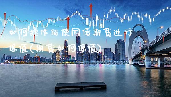 如何操作能使国债期货进行保值(期货如何保值)_https://www.gnhpgy.com_黄金期货_第1张