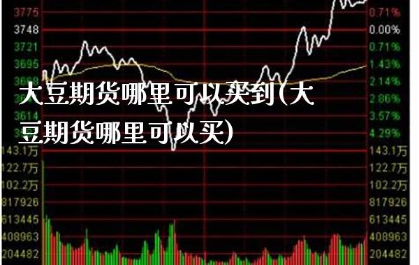 大豆期货哪里可以买到(大豆期货哪里可以买)_https://www.gnhpgy.com_德指期货_第1张