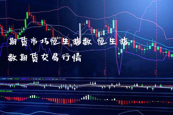 期货市场恒生指数 恒生指数期货交易行情_https://www.gnhpgy.com_道指期货_第1张