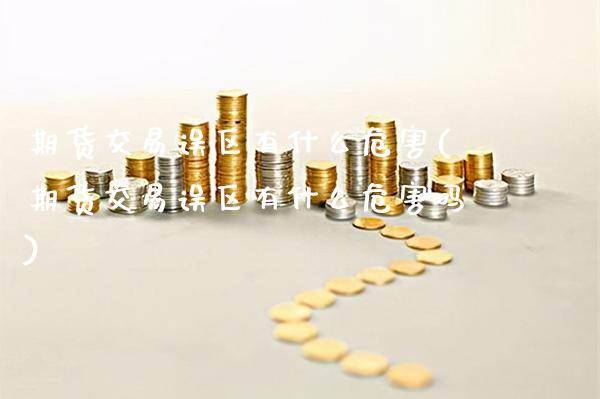期货交易误区有什么(期货交易误区有什么吗)_https://www.gnhpgy.com_恒指期货_第1张