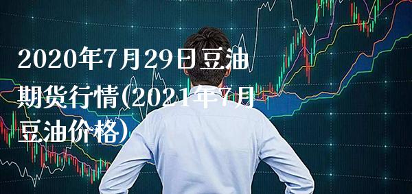 2020年7月29日豆油期货行情(2021年7月豆油价格)_https://www.gnhpgy.com_期货百科_第1张