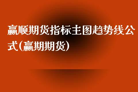 赢顺期货指标主图趋势线公式(赢期期货)_https://www.gnhpgy.com_纳指期货_第1张