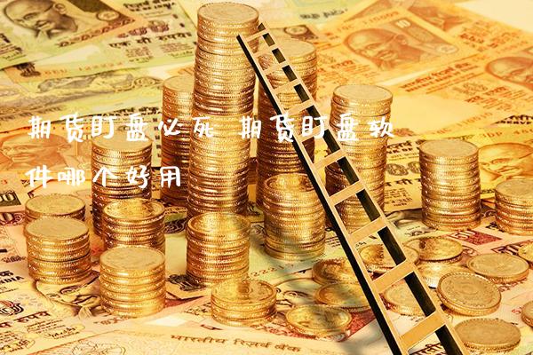 期货盯盘必死 期货盯盘软件哪个好用_https://www.gnhpgy.com_股指期货_第1张