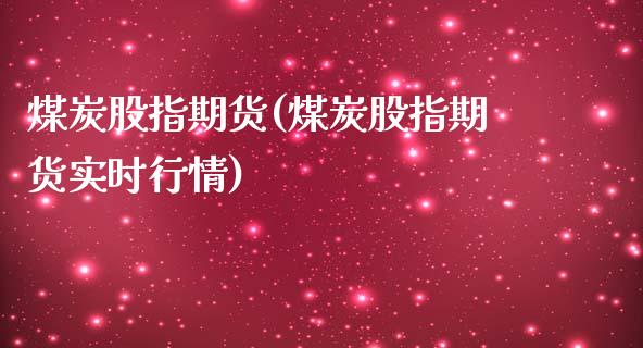 煤炭股指期货(煤炭股指期货实时行情)_https://www.gnhpgy.com_德指期货_第1张