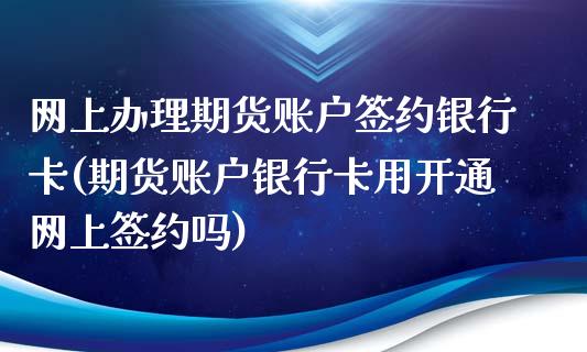 网上办理期货账户签约(期货账户用开通网上签约吗)_https://www.gnhpgy.com_黄金期货_第1张