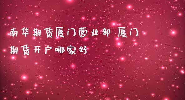 南华期货厦门 厦门期货开户哪家好_https://www.gnhpgy.com_期货知识_第1张