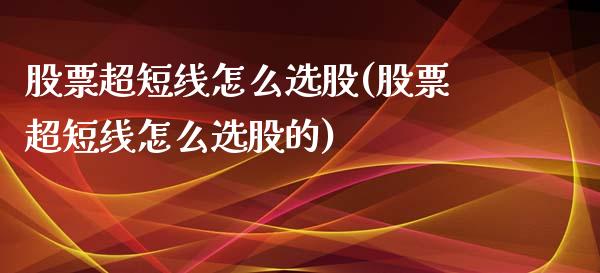 股票超短线怎么选股(股票超短线怎么选股的)_https://www.gnhpgy.com_股指期货_第1张