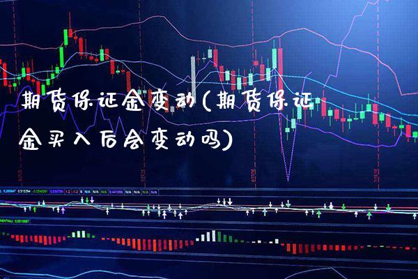 期货保证金变动(期货保证金买入后会变动吗)_https://www.gnhpgy.com_纳指期货_第1张