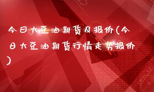 今曰大豆油期货及报价(今日大豆油期货行情走势报价)_https://www.gnhpgy.com_纳指期货_第1张