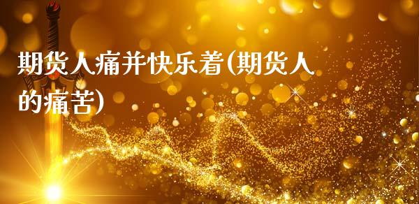 期货人痛并快乐着(期货人的痛苦)_https://www.gnhpgy.com_期货知识_第1张
