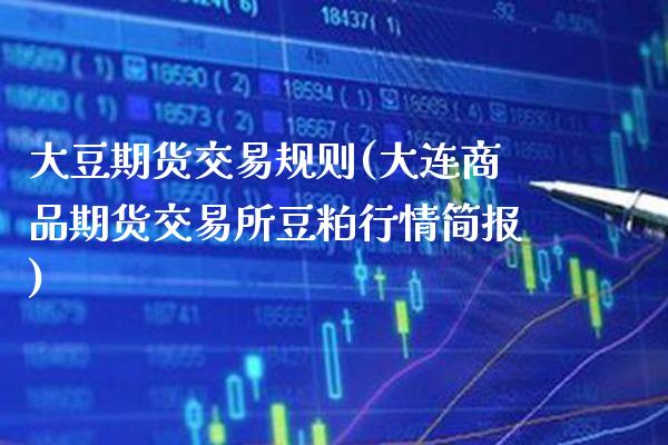 大豆期货交易规则(大连商品期货交易所豆粕行情简报)_https://www.gnhpgy.com_道指期货_第1张