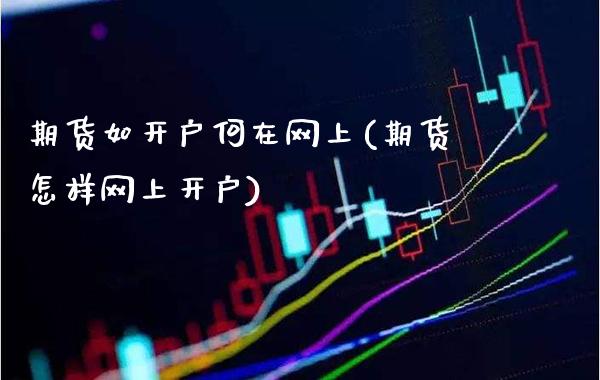 期货如开户何在网上(期货怎样网上开户)_https://www.gnhpgy.com_期货知识_第1张