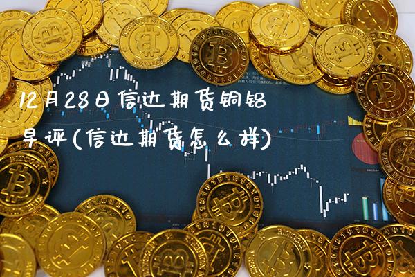 12月28日信达期货铜铝早评(信达期货怎么样)_德指期货_第1张_公牛期货直播室 12月28日信达期货铜铝早评(信达期货怎么样)_https://www.gnhpgy.com_德指期货_第1张