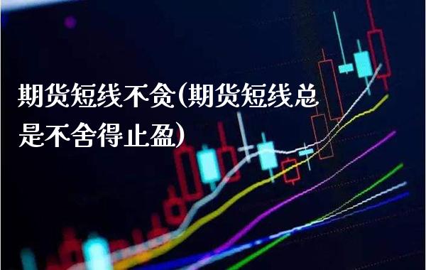 期货短线不贪(期货短线总是不舍得止盈)_https://www.gnhpgy.com_道指期货_第1张