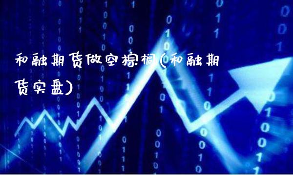 和融期货做空棕榈(和融期货实盘)_https://www.gnhpgy.com_德指期货_第1张