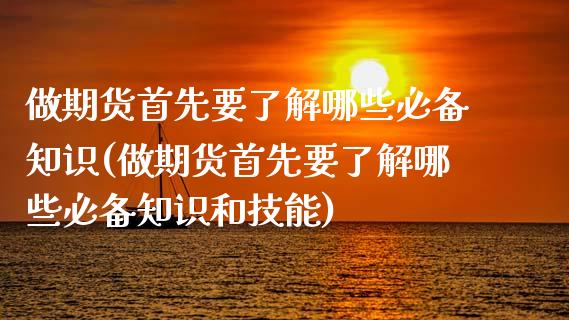 做期货首先要了解哪些必备知识(做期货首先要了解哪些必备知识和技能)_https://www.gnhpgy.com_期货知识_第1张