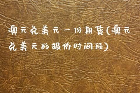 澳元兑美元一份期货(澳元兑美元的报价时间段)_https://www.gnhpgy.com_纳指期货_第1张