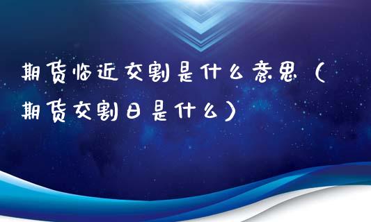 期货临近交割是什么意思（期货交割日是什么）_https://www.gnhpgy.com_纳指期货_第1张