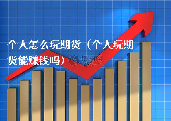 个人怎么玩期货（个人玩期货能赚钱吗）_https://www.gnhpgy.com_道指期货_第1张