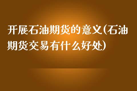 开展石油期货的意义(石油期货交易有什么好处)_https://www.gnhpgy.com_德指期货_第1张
