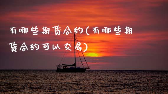 有哪些期货合约(有哪些期货合约可以交易)_期货知识_第1张_公牛期货直播室 有哪些期货合约(有哪些期货合约可以交易)_https://www.gnhpgy.com_期货知识_第1张