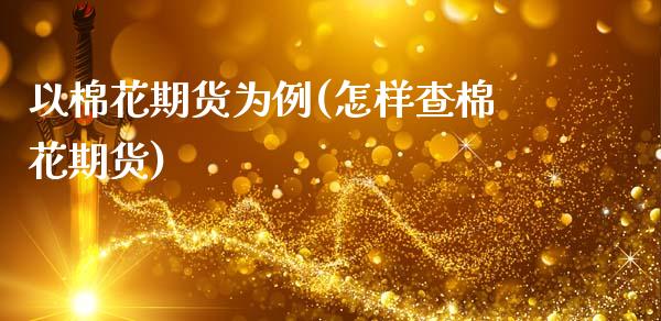 以棉花期货为例(怎样查棉花期货)_https://www.gnhpgy.com_期货百科_第1张