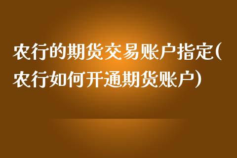 农行的期货交易账户指定(农行如何开通期货账户)_股指期货_第1张_公牛期货直播室 农行的期货交易账户指定(农行如何开通期货账户)_https://www.gnhpgy.com_股指期货_第1张