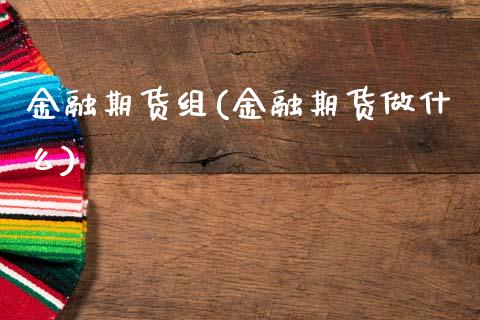 金融期货组(金融期货做什么)_https://www.gnhpgy.com_纳指期货_第1张