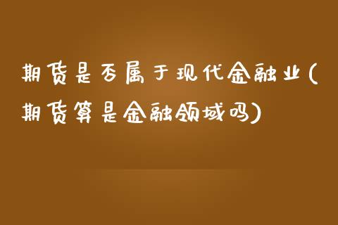 期货是否属于现代金融业(期货算是金融领域吗)_道指期货_第1张_公牛期货直播室 期货是否属于现代金融业(期货算是金融领域吗)_https://www.gnhpgy.com_道指期货_第1张