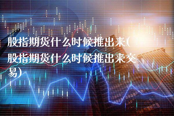 股指期货什么时候推出来(股指期货什么时候推出来交易)_股指期货_第1张_公牛期货直播室 股指期货什么时候推出来(股指期货什么时候推出来交易)_https://www.gnhpgy.com_股指期货_第1张
