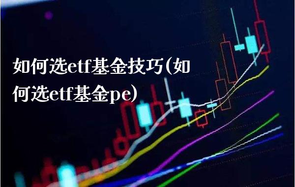如何选etf基金技巧(如何选etf基金pe)_https://www.gnhpgy.com_纳指期货_第1张
