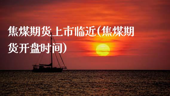 焦煤期货上市临近(焦煤期货开盘时间)_https://www.gnhpgy.com_期货百科_第1张