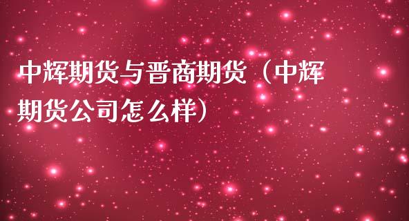 期货与晋商期货（期货公司怎么样）_https://www.gnhpgy.com_期货知识_第1张