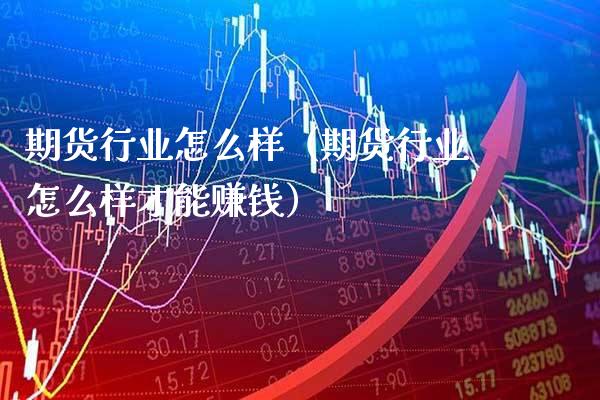 期货行业怎么样（期货行业怎么样才能赚钱）_https://www.gnhpgy.com_德指期货_第1张