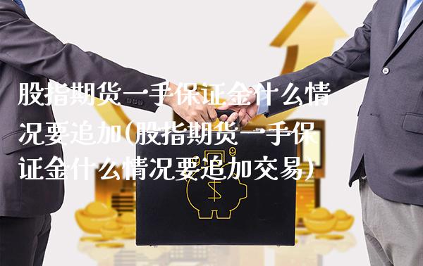 股指期货一手保证金什么情况要追加(股指期货一手保证金什么情况要追加交易)_https://www.gnhpgy.com_德指期货_第1张