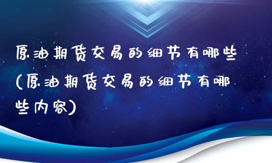 原油期货交易的细节有哪些(原油期货交易的细节有哪些内容)_道指期货_第1张_公牛期货直播室 原油期货交易的细节有哪些(原油期货交易的细节有哪些内容)_https://www.gnhpgy.com_道指期货_第1张