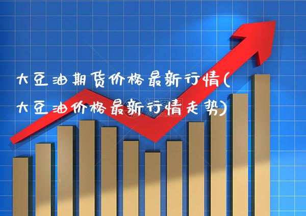 大豆油期货价格最新行情(大豆油价格最新行情走势)_https://www.gnhpgy.com_恒指期货_第1张