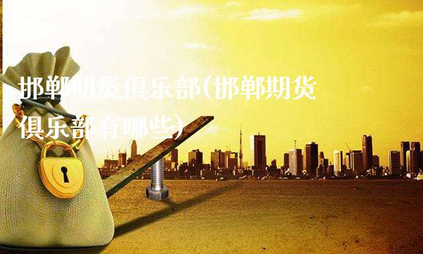 邯郸期货俱乐部(邯郸期货俱乐部有哪些)_https://www.gnhpgy.com_道指期货_第1张