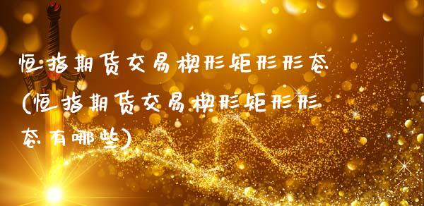 恒指期货交易楔形矩形形态(恒指期货交易楔形矩形形态有哪些)_https://www.gnhpgy.com_期货百科_第1张