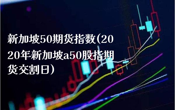 新加坡50期货指数(2020年新加坡a50股指期货交割日)_https://www.gnhpgy.com_纳指期货_第1张