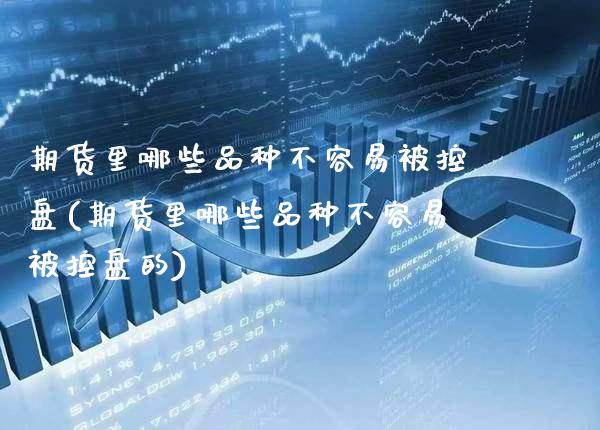 期货里哪些品种不容易被控盘(期货里哪些品种不容易被控盘的)_https://www.gnhpgy.com_黄金期货_第1张