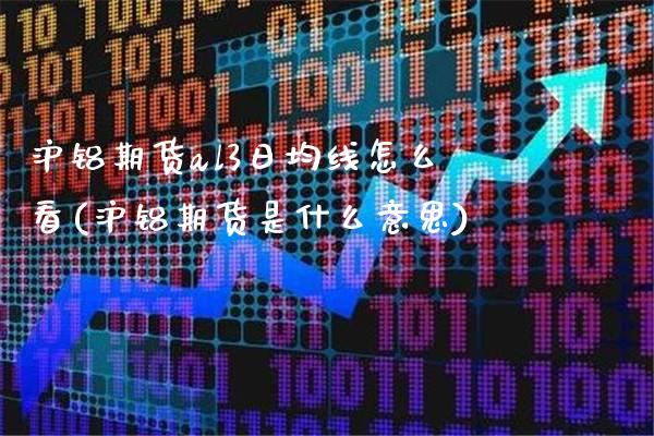 沪铝期货al3日均线怎么看(沪铝期货是什么意思)_https://www.gnhpgy.com_德指期货_第1张