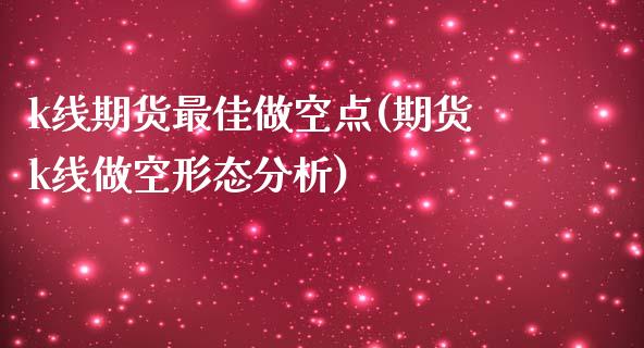 k线期货最佳做空点(期货k线做空形态分析)_https://www.gnhpgy.com_恒指期货_第1张