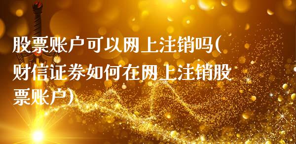 股票账户可以网上注销吗(财信证券如何在网上注销股票账户)_https://www.gnhpgy.com_道指期货_第1张