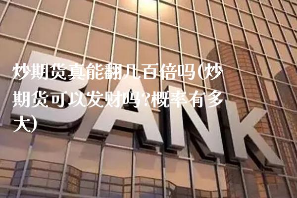 炒期货真能翻几百倍吗(炒期货可以发财吗?概率有多大)_https://www.gnhpgy.com_德指期货_第1张
