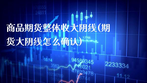 商品期货整体收大阴线(期货大阴线怎么确认)_https://www.gnhpgy.com_道指期货_第1张