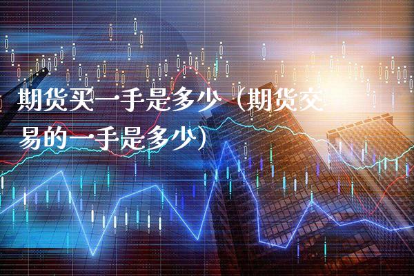 期货买一手是多少（期货交易的一手是多少）_https://www.gnhpgy.com_期货知识_第1张